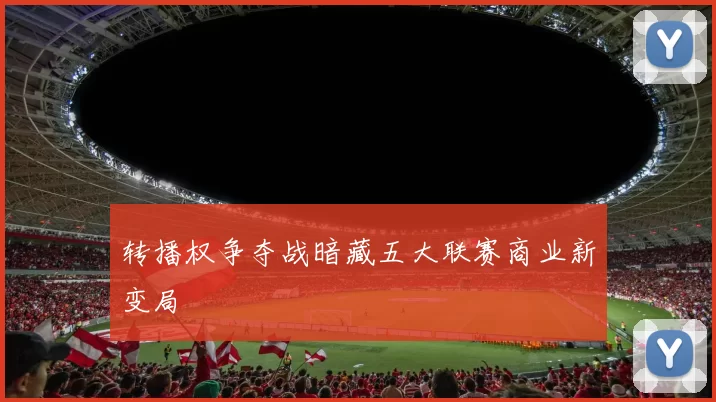 转播权争夺战暗藏五大联赛商业新变局
