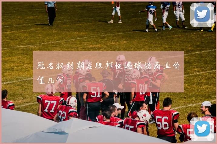 冠名权到期后联邦快递球场商业价值几何