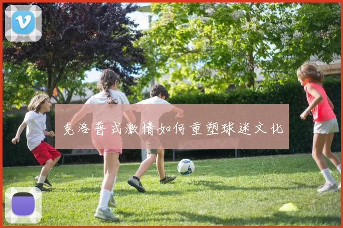 克洛普式激情如何重塑球迷文化