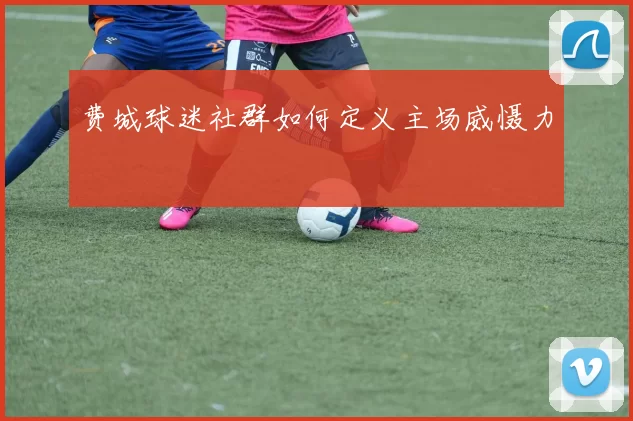 费城球迷社群如何定义主场威慑力
