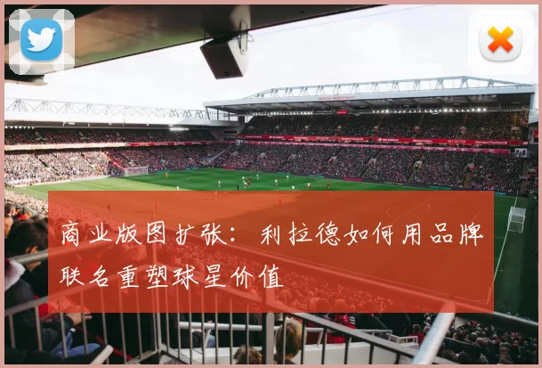 商业版图扩张：利拉德如何用品牌联名重塑球星价值
