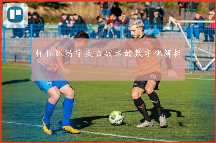 怀化队防守反击战术的数字化解析