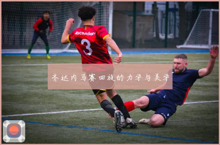 齐达内马赛回旋的力学与美学